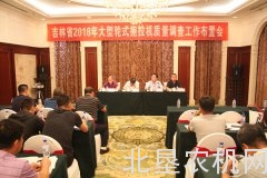 吉林2018年大型轮式拖拉机质量调查布置会召开