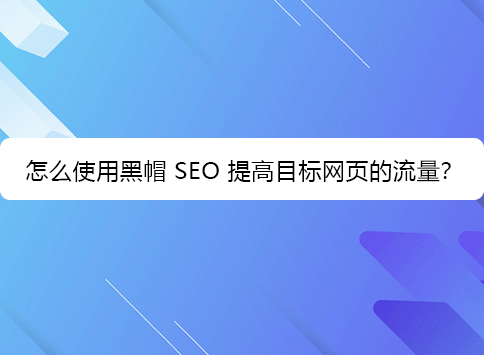 怎么使用黑帽 SEO 提高目标网页的流量？
