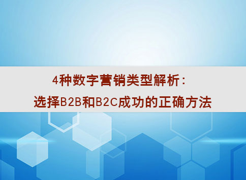 4种数字营销类型解析：选择B2B和B2C成功的正确方法