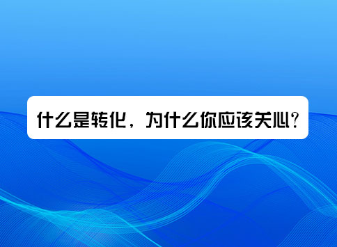 什么是轉(zhuǎn)化，為什么你應(yīng)該關(guān)心？
