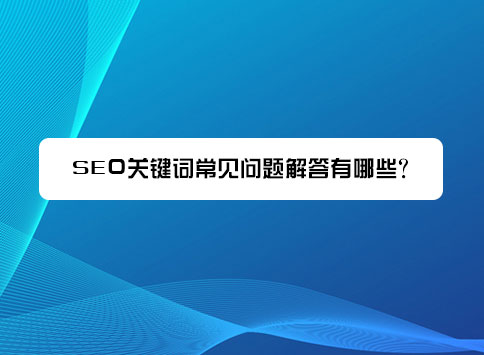 SEO關(guān)鍵詞常見問題解答有哪些？