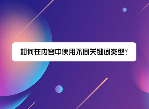 如何在內(nèi)容中使用不同關(guān)鍵詞類型？